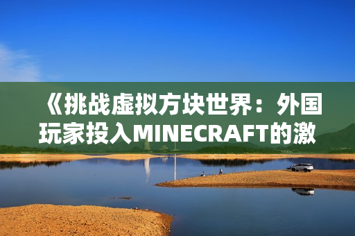 《挑战虚拟方块世界：外国玩家投入MINECRAFT的激情》