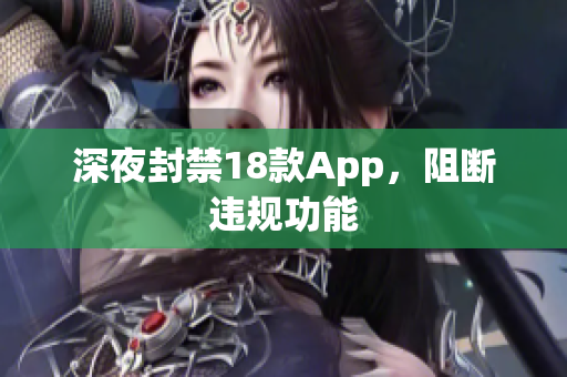 深夜封禁18款App，阻断违规功能