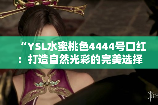 “YSL水蜜桃色4444号口红：打造自然光彩的完美选择”