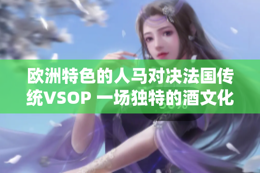 欧洲特色的人马对决法国传统VSOP 一场独特的酒文化之战