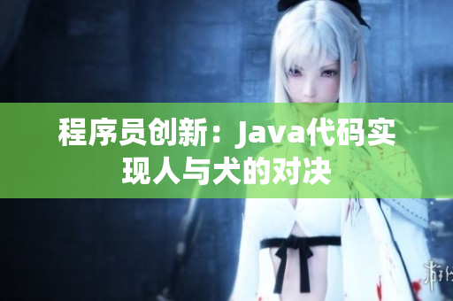 程序员创新：Java代码实现人与犬的对决