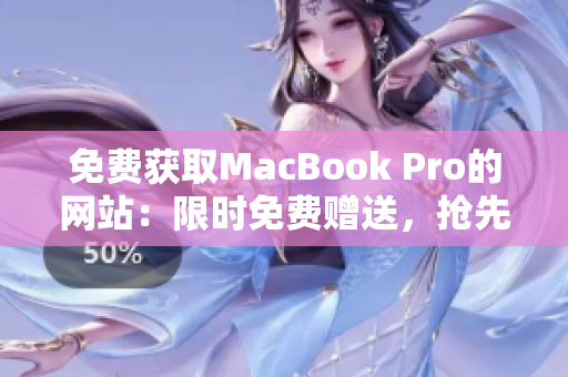 免费获取MacBook Pro的网站：限时免费赠送，抢先领取你的机会！