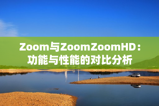 Zoom与ZoomZoomHD：功能与性能的对比分析