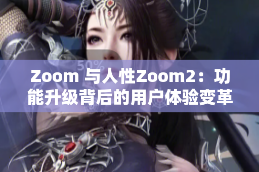 Zoom 与人性Zoom2：功能升级背后的用户体验变革