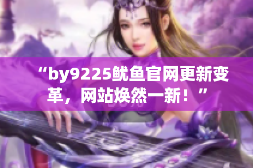 “by9225鱿鱼官网更新变革，网站焕然一新！”