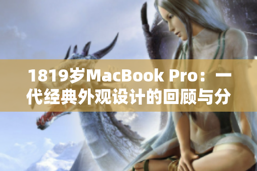 1819岁MacBook Pro：一代经典外观设计的回顾与分析