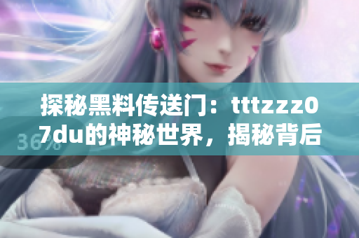 探秘黑料传送门：tttzzz07du的神秘世界，揭秘背后故事