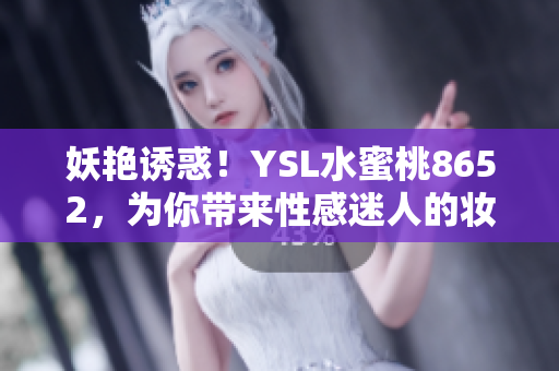 妖艳诱惑！YSL水蜜桃8652，为你带来性感迷人的妆容