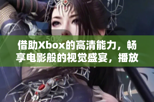 借助Xbox的高清能力，畅享电影般的视觉盛宴，播放高清影片体验焕然一新。