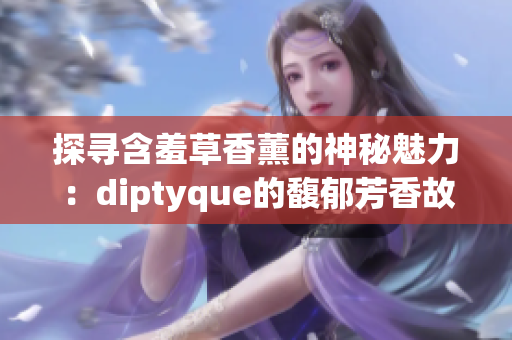 探寻含羞草香薰的神秘魅力：diptyque的馥郁芳香故事