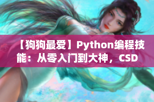 【狗狗最爱】Python编程技能：从零入门到大神，CSDN助你一键掌握