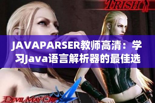 JAVAPARSER教师高清：学习Java语言解析器的最佳选择