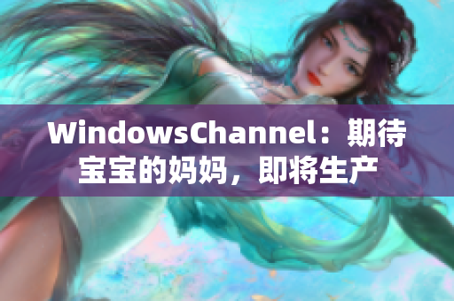 WindowsChannel：期待宝宝的妈妈，即将生产