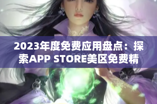 2023年度免费应用盘点：探索APP STORE美区免费精选