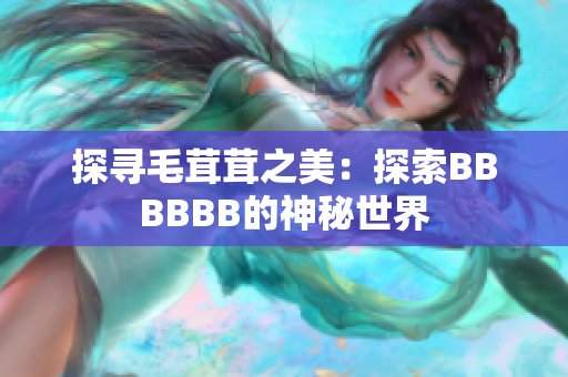 探寻毛茸茸之美：探索BBBBBB的神秘世界