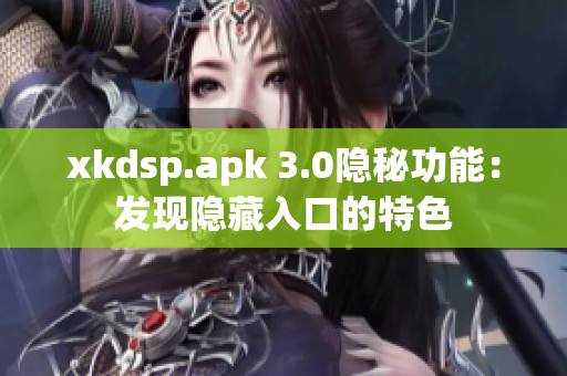 xkdsp.apk 3.0隐秘功能：发现隐藏入口的特色