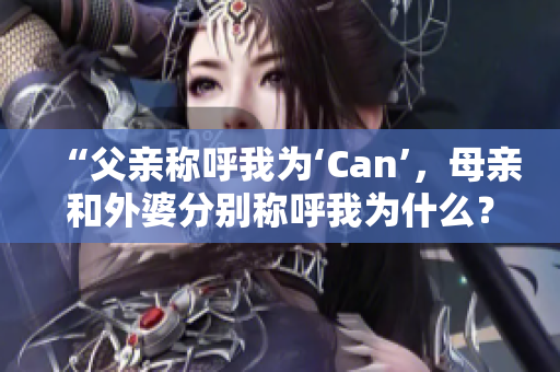 “父亲称呼我为‘Can’，母亲和外婆分别称呼我为什么？”