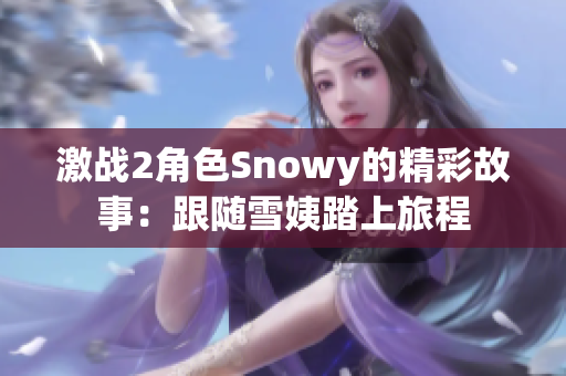 激战2角色Snowy的精彩故事：跟随雪姨踏上旅程