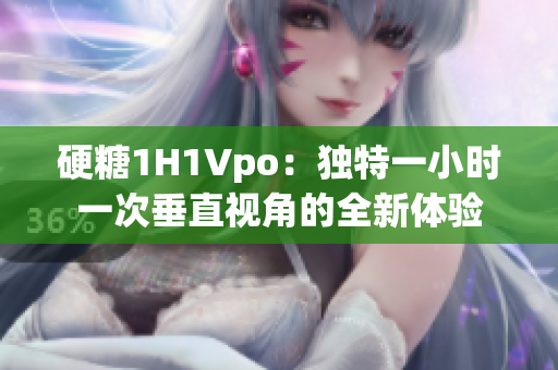 硬糖1H1Vpo：独特一小时一次垂直视角的全新体验