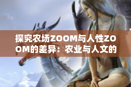 探究农场ZOOM与人性ZOOM的差异：农业与人文的碰撞