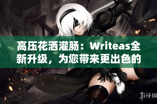 高压花洒灌肠：Writeas全新升级，为您带来更出色的体验