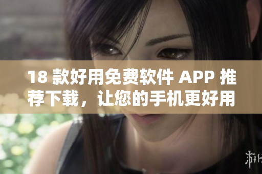 18 款好用免费软件 APP 推荐下载，让您的手机更好用