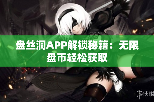 盘丝洞APP解锁秘籍：无限盘币轻松获取