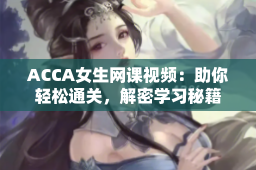 ACCA女生网课视频：助你轻松通关，解密学习秘籍