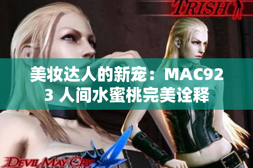 美妆达人的新宠：MAC923 人间水蜜桃完美诠释