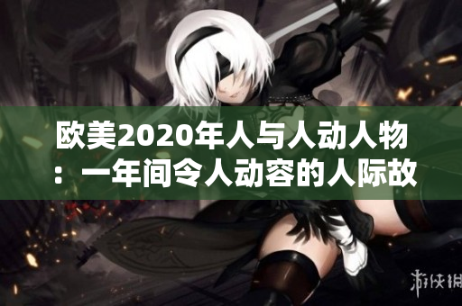 欧美2020年人与人动人物：一年间令人动容的人际故事