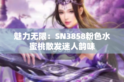 魅力无限：SN3858粉色水蜜桃散发迷人韵味