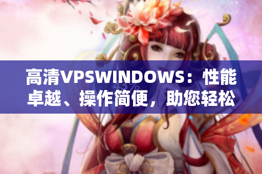 高清VPSWINDOWS：性能卓越、操作简便，助您轻松构建高效网络环境