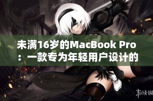 未满16岁的MacBook Pro：一款专为年轻用户设计的电脑