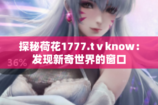 探秘荷花1777.tⅴknow：发现新奇世界的窗口