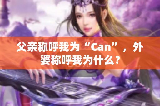 父亲称呼我为“Can”，外婆称呼我为什么？