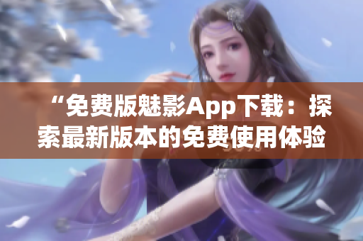 “免费版魅影App下载：探索最新版本的免费使用体验”