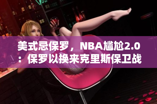 美式忌保罗，NBA尴尬2.0：保罗以换来克里斯保卫战胜利？