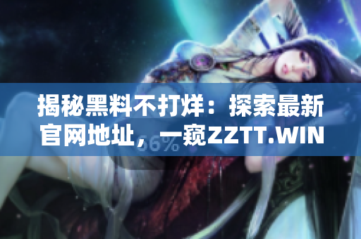 揭秘黑料不打烊：探索最新官网地址，一窥ZZTT.WIN的秘密世界