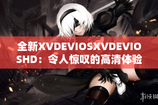 全新XVDEVIOSXVDEVIOSHD：令人惊叹的高清体验