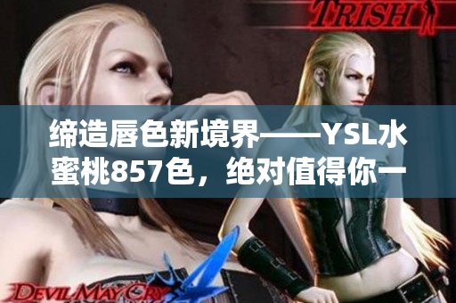 缔造唇色新境界——YSL水蜜桃857色，绝对值得你一试