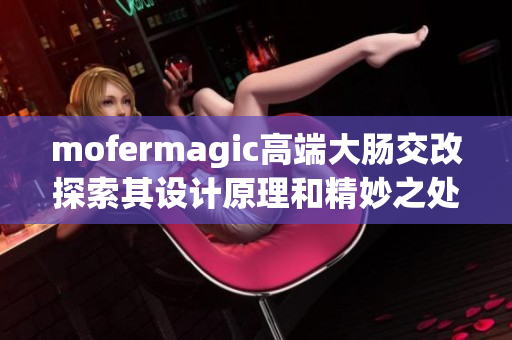 mofermagic高端大肠交改探索其设计原理和精妙之处