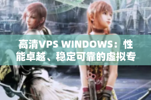 高清VPS WINDOWS：性能卓越、稳定可靠的虚拟专用服务器