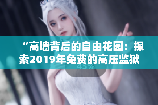 “高墙背后的自由花园：探索2019年免费的高压监狱”