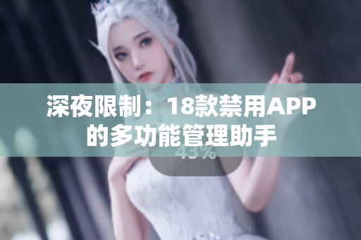 深夜限制：18款禁用APP的多功能管理助手