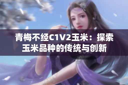 青梅不经C1V2玉米：探索玉米品种的传统与创新