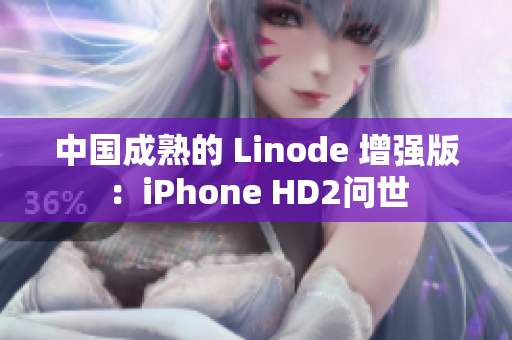 中国成熟的 Linode 增强版：iPhone HD2问世