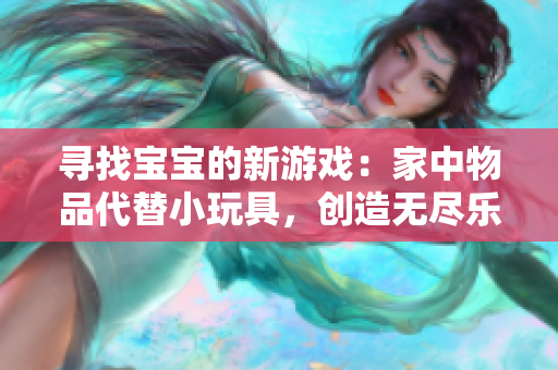 寻找宝宝的新游戏：家中物品代替小玩具，创造无尽乐趣！