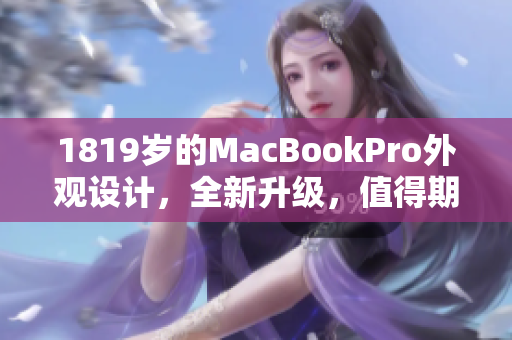 1819岁的MacBookPro外观设计，全新升级，值得期待