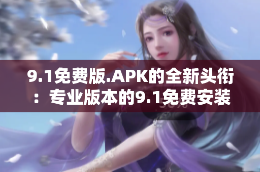 9.1免费版.APK的全新头衔：专业版本的9.1免费安装包。