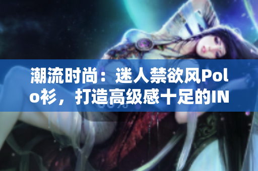 潮流时尚：迷人禁欲风Polo衫，打造高级感十足的INS风格